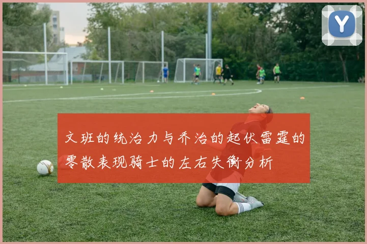 文班的统治力与乔治的起伏雷霆的零散表现骑士的左右失衡分析