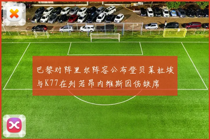 巴黎对阵里尔阵容公布登贝莱杜埃与K77在列若昂内维斯因伤缺席