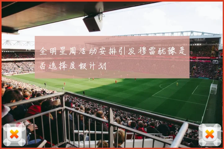 全明星周活动安排引发穆雷犹豫是否选择度假计划