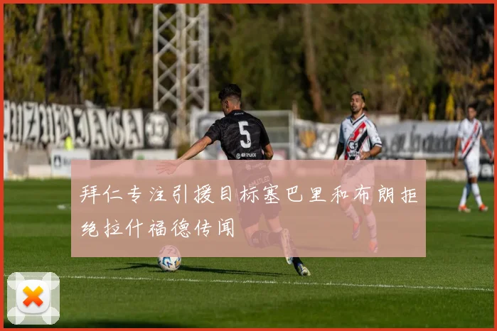 拜仁专注引援目标塞巴里和布朗拒绝拉什福德传闻