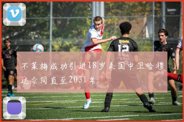 不莱梅成功引进18岁美国中卫哈穆达合同直至2031年