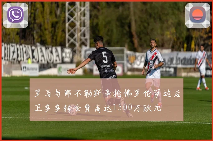 罗马与那不勒斯争抢佛罗伦萨边后卫多多转会费高达1500万欧元
