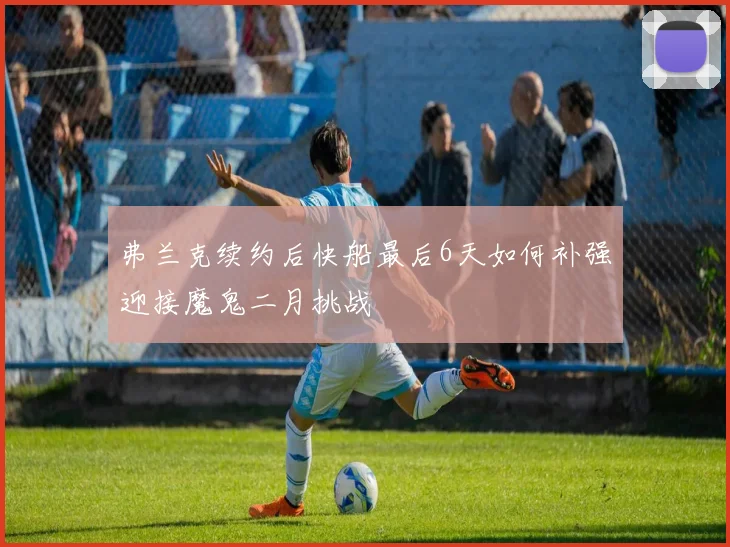 弗兰克续约后快船最后6天如何补强迎接魔鬼二月挑战